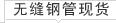 無(wú)縫鋼管現(xiàn)貨